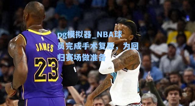 NBA球员完成手术复原，为回归赛场做准备