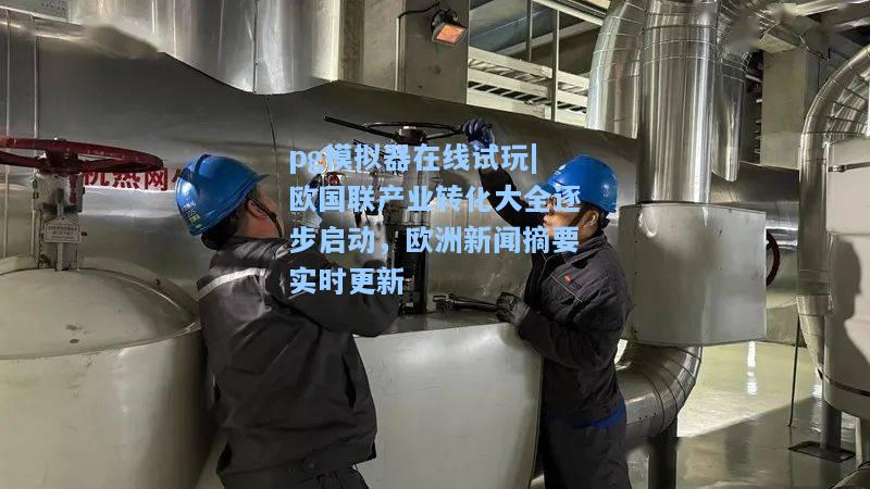 pg模拟器在线试玩|欧国联产业转化大全逐步启动，欧洲新闻摘要实时更新