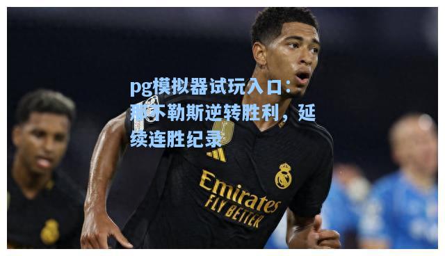 pg模拟器试玩入口：那不勒斯逆转胜利，延续连胜纪录