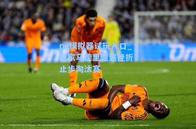 皇家马德里遭遇挫折，止步淘汰赛