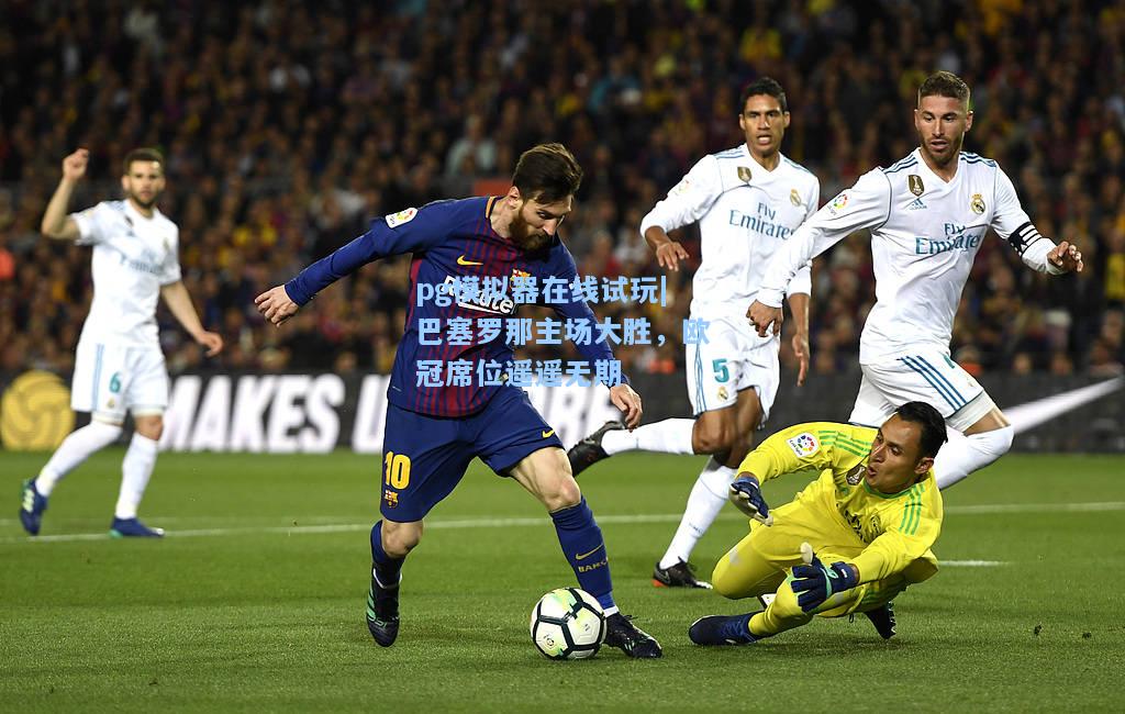 巴塞罗那主场大胜，欧冠席位遥遥无期