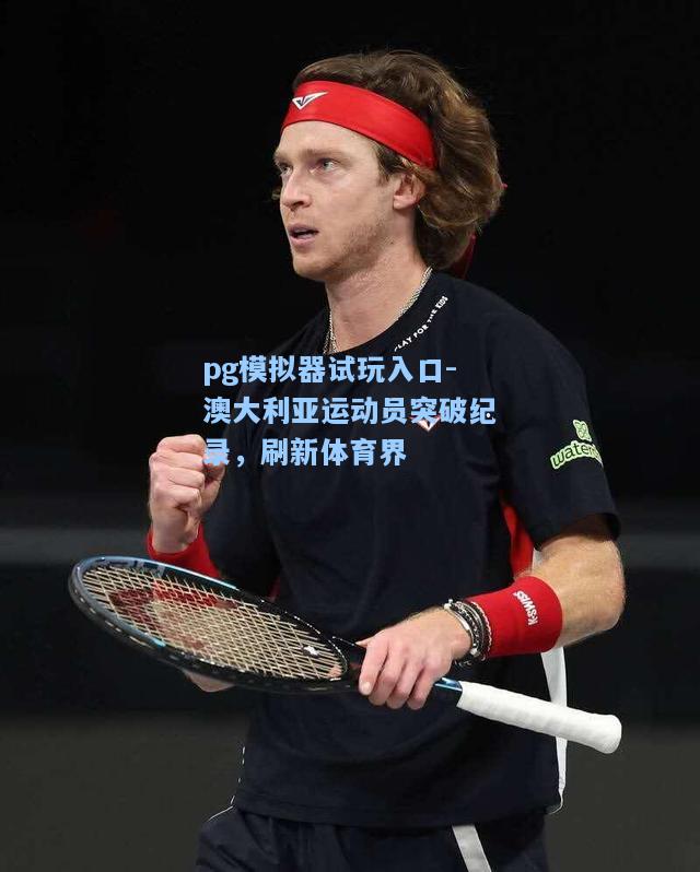pg模拟器试玩入口-澳大利亚运动员突破纪录，刷新体育界