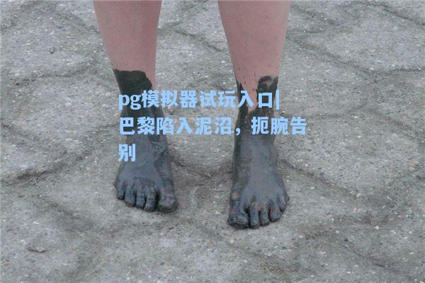 巴黎陷入泥沼，扼腕告别