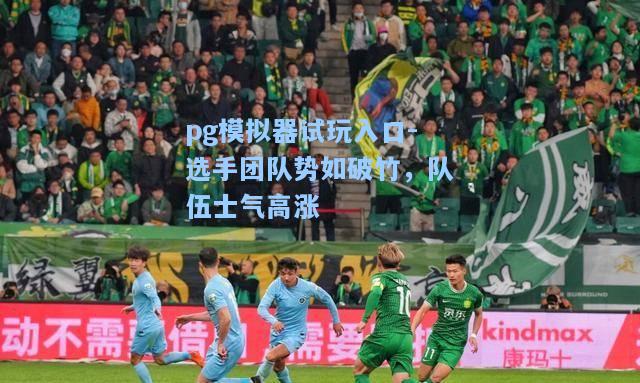 选手团队势如破竹，队伍士气高涨