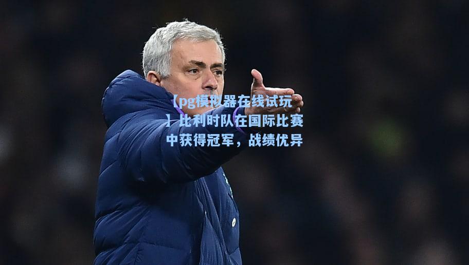 比利时队在国际比赛中获得冠军，战绩优异
